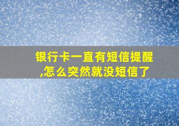 银行卡一直有短信提醒,怎么突然就没短信了