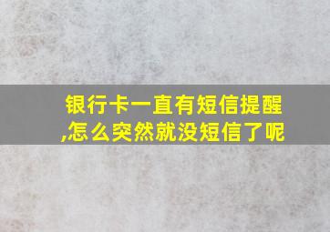 银行卡一直有短信提醒,怎么突然就没短信了呢