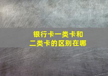 银行卡一类卡和二类卡的区别在哪