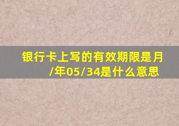 银行卡上写的有效期限是月/年05/34是什么意思