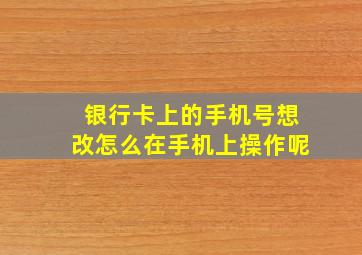 银行卡上的手机号想改怎么在手机上操作呢