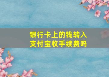 银行卡上的钱转入支付宝收手续费吗