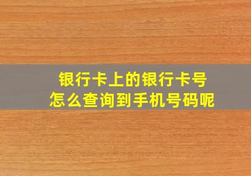 银行卡上的银行卡号怎么查询到手机号码呢