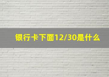 银行卡下面12/30是什么