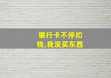 银行卡不停扣钱,我没买东西