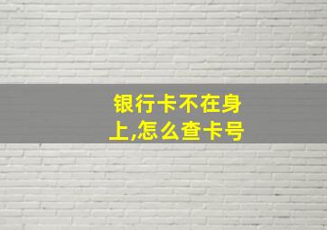 银行卡不在身上,怎么查卡号