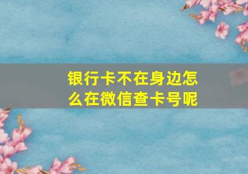 银行卡不在身边怎么在微信查卡号呢