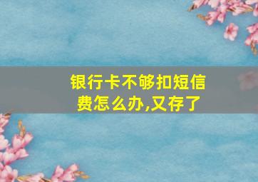 银行卡不够扣短信费怎么办,又存了