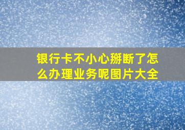 银行卡不小心掰断了怎么办理业务呢图片大全