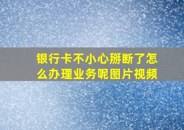 银行卡不小心掰断了怎么办理业务呢图片视频