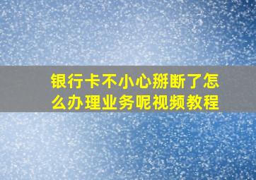 银行卡不小心掰断了怎么办理业务呢视频教程