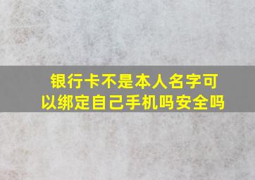 银行卡不是本人名字可以绑定自己手机吗安全吗