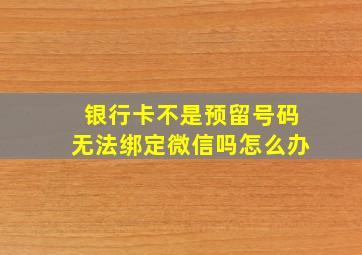 银行卡不是预留号码无法绑定微信吗怎么办