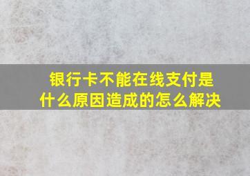 银行卡不能在线支付是什么原因造成的怎么解决