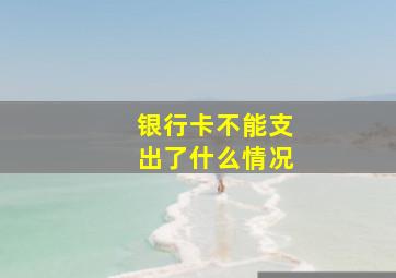 银行卡不能支出了什么情况