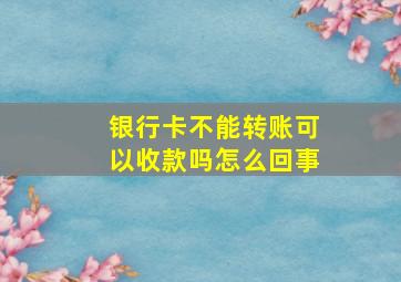 银行卡不能转账可以收款吗怎么回事