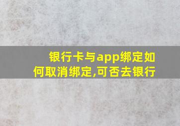 银行卡与app绑定如何取消绑定,可否去银行