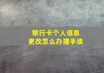 银行卡个人信息更改怎么办理手续