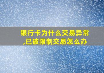 银行卡为什么交易异常,已被限制交易怎么办