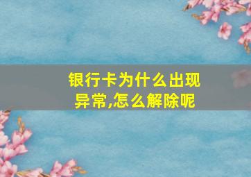 银行卡为什么出现异常,怎么解除呢