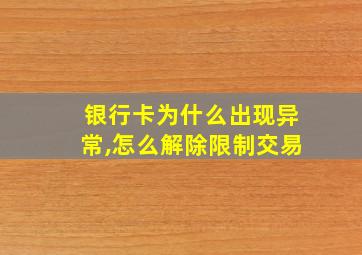 银行卡为什么出现异常,怎么解除限制交易