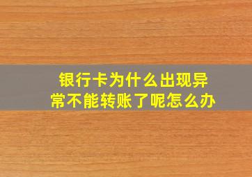 银行卡为什么出现异常不能转账了呢怎么办