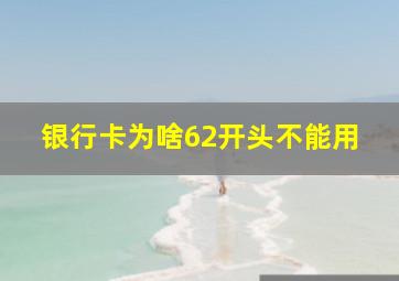 银行卡为啥62开头不能用