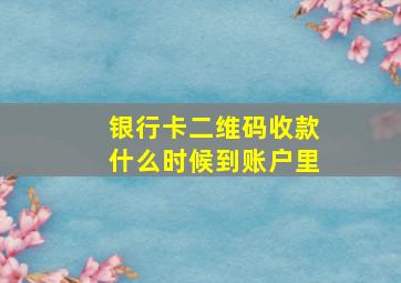 银行卡二维码收款什么时候到账户里