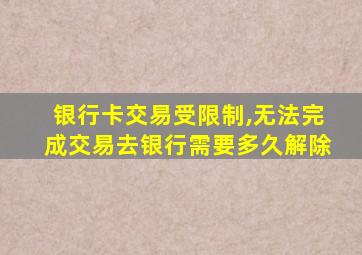 银行卡交易受限制,无法完成交易去银行需要多久解除