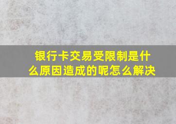 银行卡交易受限制是什么原因造成的呢怎么解决