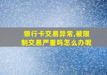 银行卡交易异常,被限制交易严重吗怎么办呢