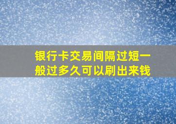 银行卡交易间隔过短一般过多久可以刷出来钱