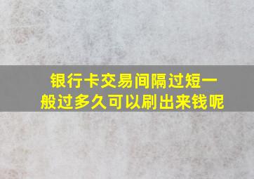 银行卡交易间隔过短一般过多久可以刷出来钱呢