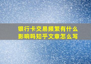 银行卡交易频繁有什么影响吗知乎文章怎么写