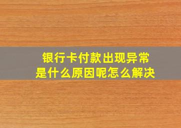 银行卡付款出现异常是什么原因呢怎么解决