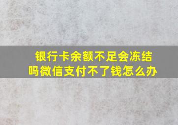 银行卡余额不足会冻结吗微信支付不了钱怎么办