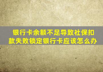 银行卡余额不足导致社保扣款失败锁定银行卡应该怎么办