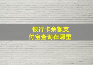 银行卡余额支付宝查询在哪里