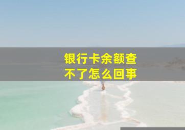 银行卡余额查不了怎么回事