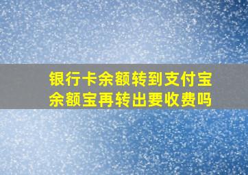 银行卡余额转到支付宝余额宝再转出要收费吗