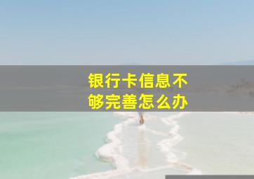 银行卡信息不够完善怎么办