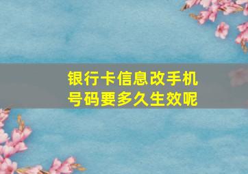 银行卡信息改手机号码要多久生效呢