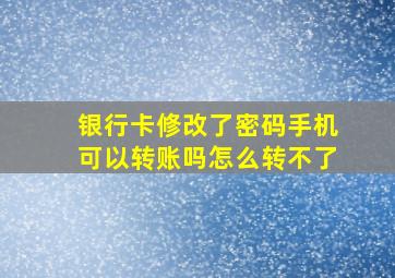 银行卡修改了密码手机可以转账吗怎么转不了