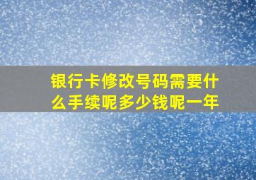 银行卡修改号码需要什么手续呢多少钱呢一年