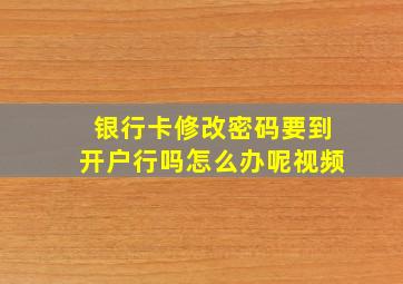 银行卡修改密码要到开户行吗怎么办呢视频