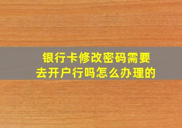 银行卡修改密码需要去开户行吗怎么办理的