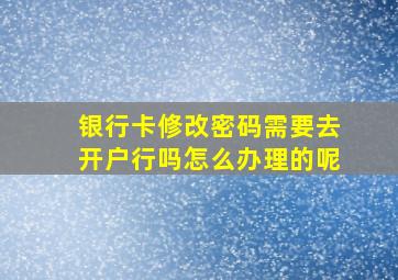 银行卡修改密码需要去开户行吗怎么办理的呢