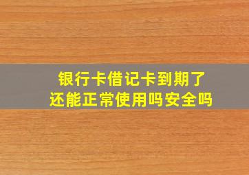 银行卡借记卡到期了还能正常使用吗安全吗