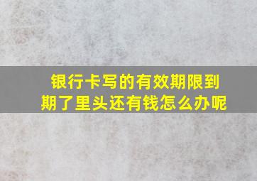 银行卡写的有效期限到期了里头还有钱怎么办呢