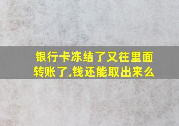 银行卡冻结了又往里面转账了,钱还能取出来么